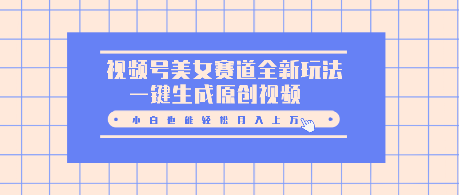 视频号美女赛道全新玩法，一键生成原创视频，小白也能轻松月入上万-鸭行天下创业社