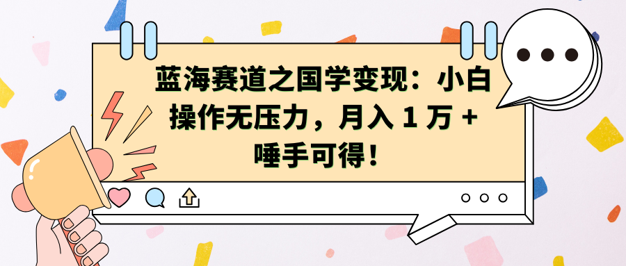 蓝海赛道之国学变现：小白操作无压力，月入 1 万 + 唾手可得！-鸭行天下创业社