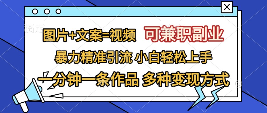 图片+文案=视频，可兼职副业，精准暴力引流，一分钟一条作品，小白轻松上手，多种变现方式-鸭行天下创业社