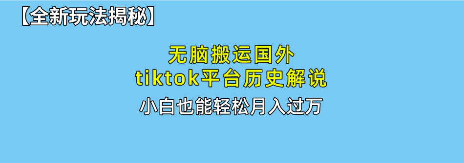 【全新玩法揭秘】无脑搬运国外tiktok历史解说，月入过万绝不是梦-鸭行天下创业社